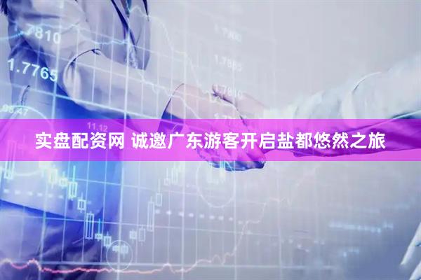 实盘配资网 诚邀广东游客开启盐都悠然之旅