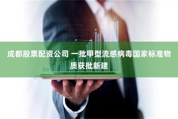 成都股票配资公司 一批甲型流感病毒国家标准物质获批新建