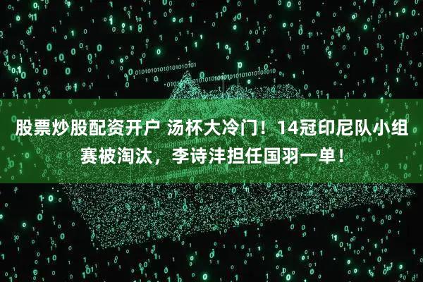 股票炒股配资开户 汤杯大冷门！14冠印尼队小组赛被淘汰，李诗沣担任国羽一单！